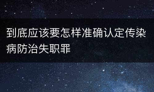 到底应该要怎样准确认定传染病防治失职罪