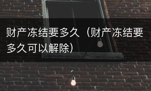 财产冻结要多久（财产冻结要多久可以解除）