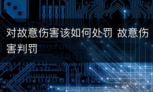 对故意伤害该如何处罚 故意伤害判罚