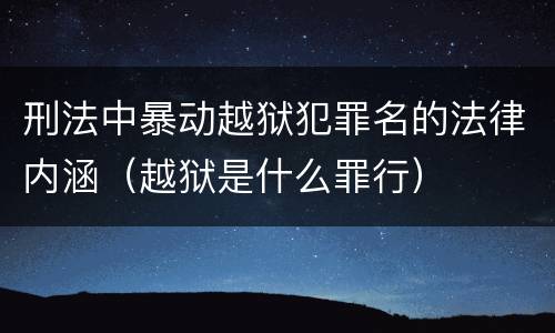 刑法中暴动越狱犯罪名的法律内涵（越狱是什么罪行）