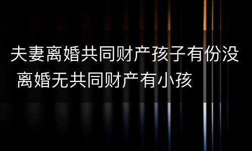 夫妻离婚共同财产孩子有份没 离婚无共同财产有小孩