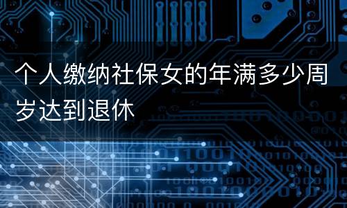 个人缴纳社保女的年满多少周岁达到退休