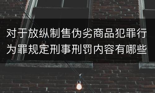 对于放纵制售伪劣商品犯罪行为罪规定刑事刑罚内容有哪些