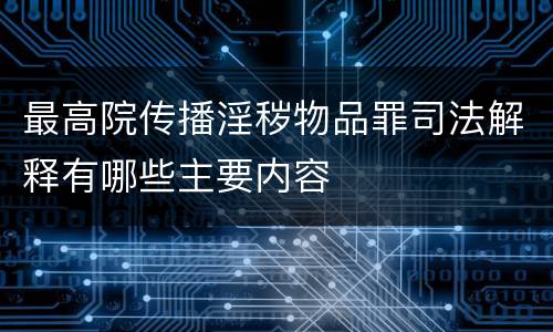 最高院传播淫秽物品罪司法解释有哪些主要内容