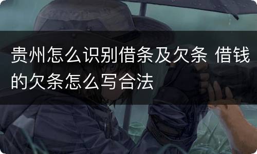 贵州怎么识别借条及欠条 借钱的欠条怎么写合法