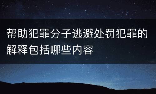 帮助犯罪分子逃避处罚犯罪的解释包括哪些内容