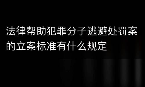法律帮助犯罪分子逃避处罚案的立案标准有什么规定