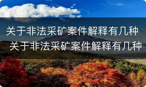 关于非法采矿案件解释有几种 关于非法采矿案件解释有几种情形