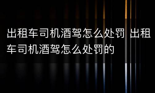 出租车司机酒驾怎么处罚 出租车司机酒驾怎么处罚的