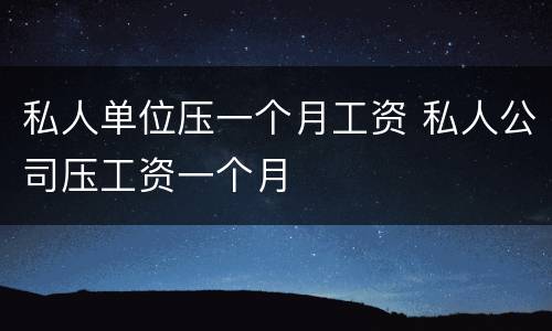私人单位压一个月工资 私人公司压工资一个月