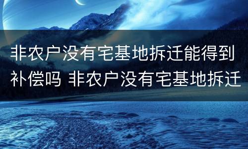 非农户没有宅基地拆迁能得到补偿吗 非农户没有宅基地拆迁能得到补偿吗怎么办