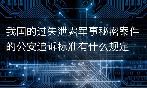 我国的过失泄露军事秘密案件的公安追诉标准有什么规定
