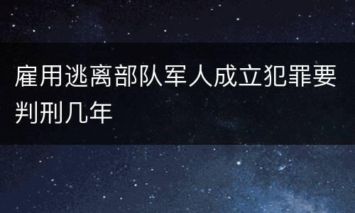 雇用逃离部队军人成立犯罪要判刑几年