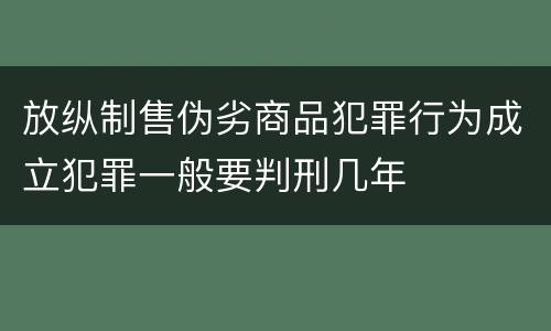 放纵制售伪劣商品犯罪行为成立犯罪一般要判刑几年