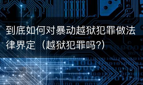 到底如何对暴动越狱犯罪做法律界定（越狱犯罪吗?）