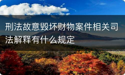 刑法故意毁坏财物案件相关司法解释有什么规定