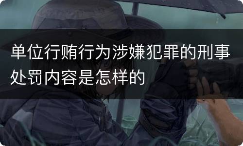 单位行贿行为涉嫌犯罪的刑事处罚内容是怎样的