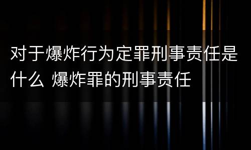 对于爆炸行为定罪刑事责任是什么 爆炸罪的刑事责任