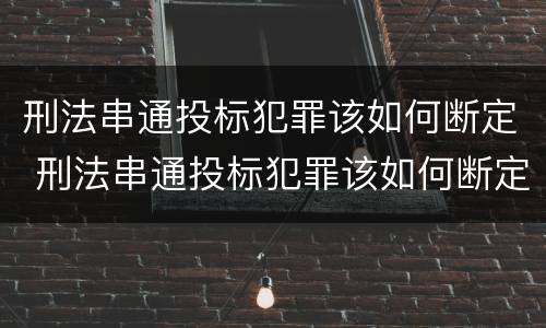 刑法串通投标犯罪该如何断定 刑法串通投标犯罪该如何断定责任