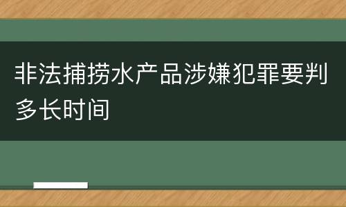 非法捕捞水产品涉嫌犯罪要判多长时间