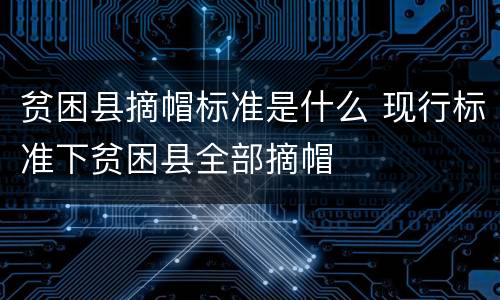 贫困县摘帽标准是什么 现行标准下贫困县全部摘帽