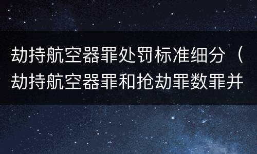劫持航空器罪处罚标准细分（劫持航空器罪和抢劫罪数罪并罚）