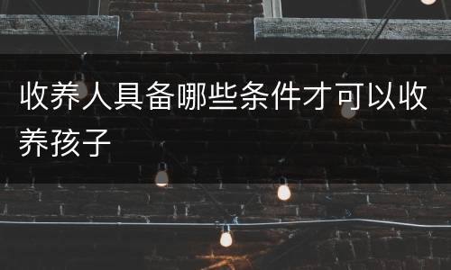 收养人具备哪些条件才可以收养孩子
