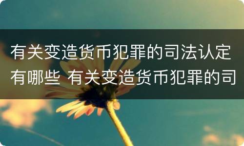 有关变造货币犯罪的司法认定有哪些 有关变造货币犯罪的司法认定有哪些内容