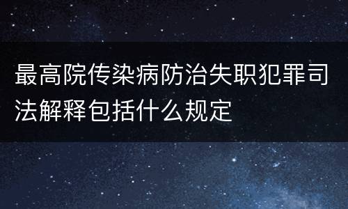 最高院传染病防治失职犯罪司法解释包括什么规定
