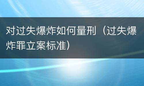 对过失爆炸如何量刑（过失爆炸罪立案标准）