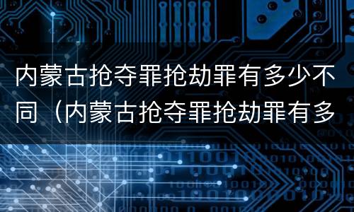 内蒙古抢夺罪抢劫罪有多少不同（内蒙古抢夺罪抢劫罪有多少不同罪名）