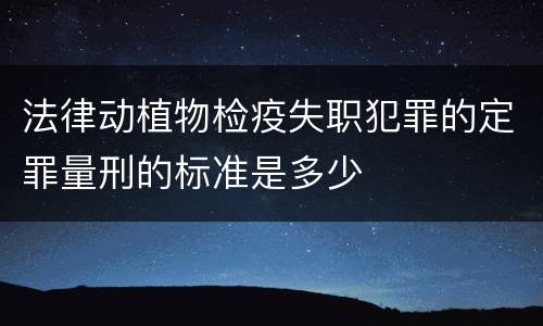 法律动植物检疫失职犯罪的定罪量刑的标准是多少