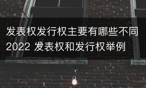 发表权发行权主要有哪些不同2022 发表权和发行权举例