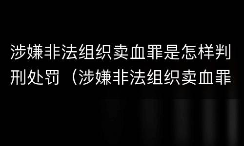 涉嫌非法组织卖血罪是怎样判刑处罚（涉嫌非法组织卖血罪是怎样判刑处罚的）
