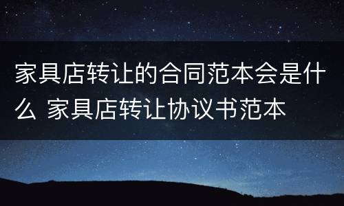 家具店转让的合同范本会是什么 家具店转让协议书范本