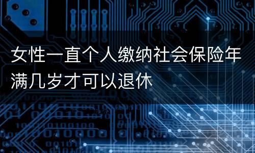 女性一直个人缴纳社会保险年满几岁才可以退休