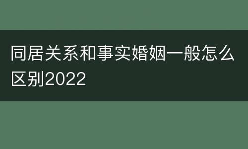 同居关系和事实婚姻一般怎么区别2022