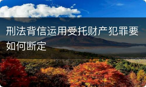 刑法背信运用受托财产犯罪要如何断定