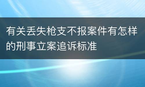 有关丢失枪支不报案件有怎样的刑事立案追诉标准