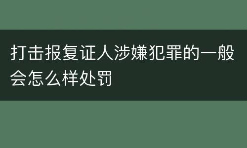 打击报复证人涉嫌犯罪的一般会怎么样处罚