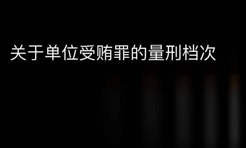 关于单位受贿罪的量刑档次