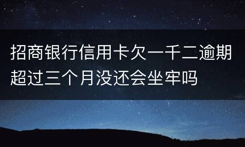 招商银行信用卡欠一千二逾期超过三个月没还会坐牢吗