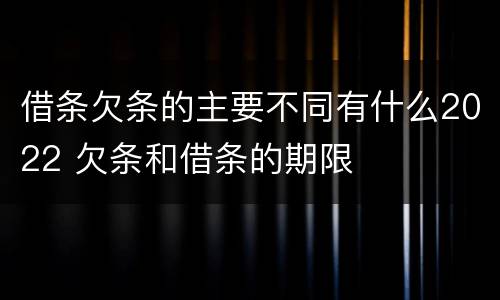 借条欠条的主要不同有什么2022 欠条和借条的期限