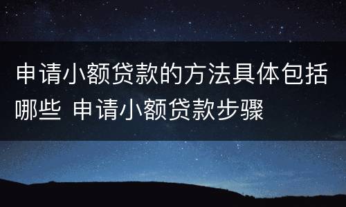 申请小额贷款的方法具体包括哪些 申请小额贷款步骤
