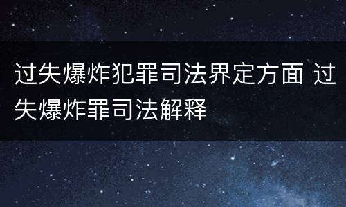 过失爆炸犯罪司法界定方面 过失爆炸罪司法解释
