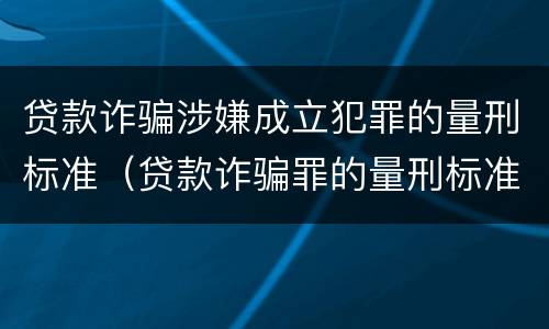 贷款诈骗涉嫌成立犯罪的量刑标准（贷款诈骗罪的量刑标准:贷款诈骗罪立案标准）