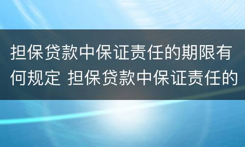 担保贷款中保证责任的期限有何规定 担保贷款中保证责任的期限有何规定和规定