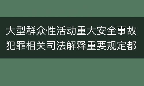 大型群众性活动重大安全事故犯罪相关司法解释重要规定都有哪些