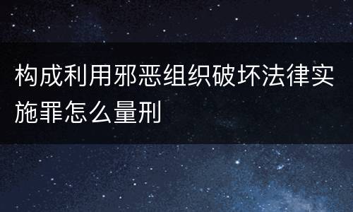 构成利用邪恶组织破坏法律实施罪怎么量刑