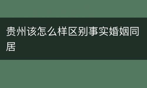 贵州该怎么样区别事实婚姻同居